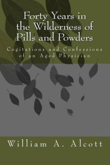 Forty Years in the Wilderness of Pills and Powders: Cogitations and Confessions of an Aged Physician