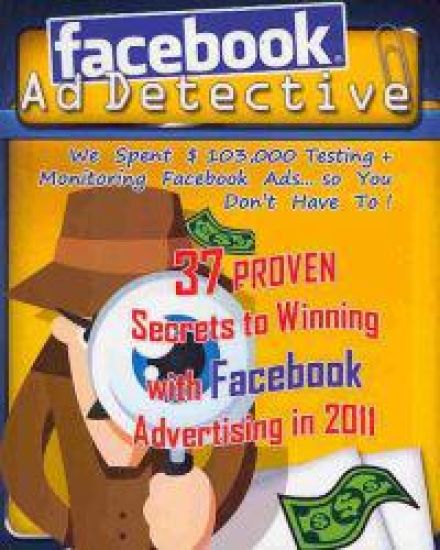 Facebook Ad Detective: 37 tested Facebook advertising secrets, discovered through in-depth testing and research