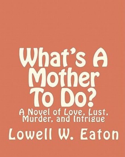 What's A Mother To Do?: A Novel of Love, Lust, Murder, and Intrigue