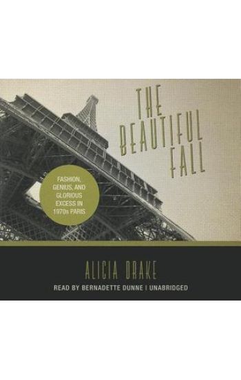 The Beautiful Fall: Fashion, Genius, and Glorious Excess in 1970s Paris