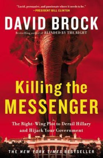 Killing the Messenger: The Right-Wing Plot to Derail Hillary and Hijack Your Government