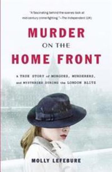 Murder on the Home Front: A True Story of Morgues, Murderers, and Mysteries During the London Blitz