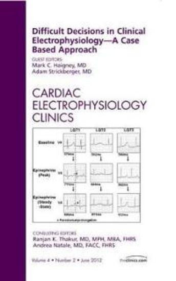Difficult Decisions in Clinical Electrophysiology - A Case Based Approach, An Issue of Cardiac Electrophysiology Clinics