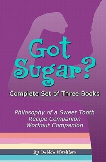 Got Sugar? Complete Set of Three Books: Philosophy of a Sweet Tooth, Recipe Companion and Workout Companion