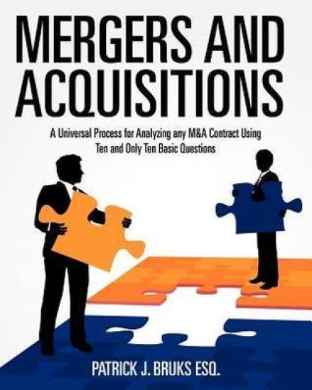Mergers and Acquisitions: A Universal Process for Analyzing any M&A Contract Using Ten and Only Ten Basic Questions