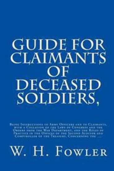 Guide for Claimants of Deceased Soldiers,: Being Instructions to Army Officers and to Claimants, with a Collation of the Laws of Congress and the Orde