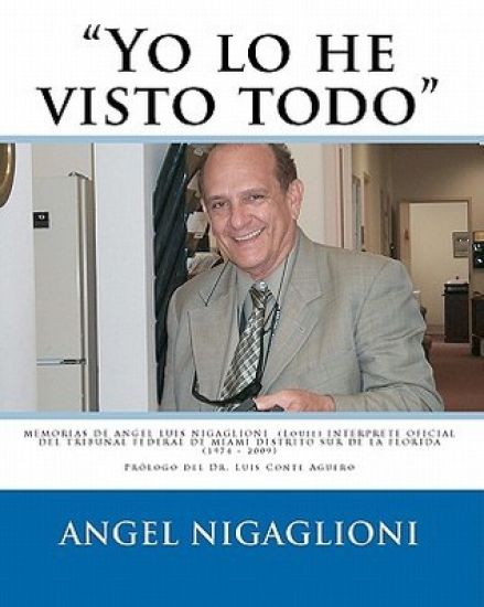 "Yo lo he visto todo": MEMORIAS DE ANGEL LUIS NIGAGLIONI (Louie) INTERPRETE OFICIAL DEL TRIBUNAL FEDERAL DE MIAMI DISTRITO SUR DE LA FLORIDA