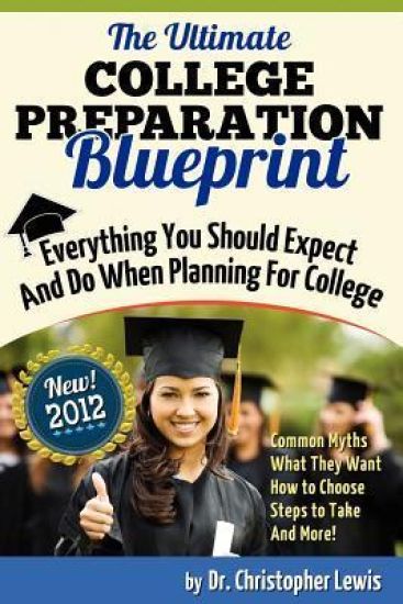 The Ultimate College Preparation Blueprint: Everything You Should Expect and Do When Planning for College
