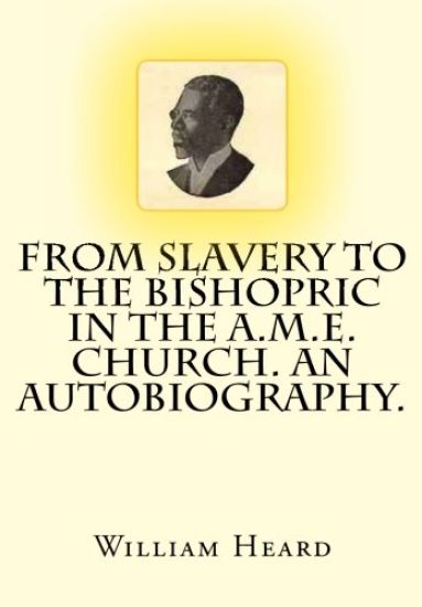 From Slavery to the Bishopric in the A.M.E. Church. An Autobiography.