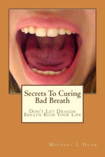 Secrets To Curing Bad Breath: Don't Let Dragon Breath Ruin Your Life