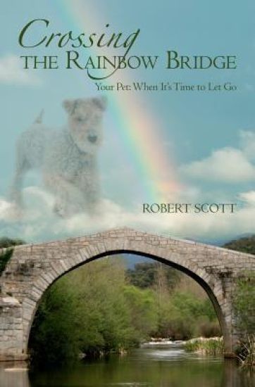 Crossing the Rainbow Bridge: Your Pet: When It's Time to Let Go