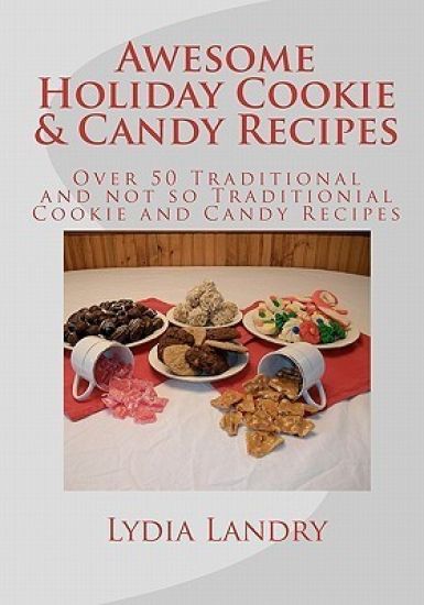 Awesome Holiday Cookie & Candy Recipes: Traditional and not so Traditional Cookie and Candy Recipes