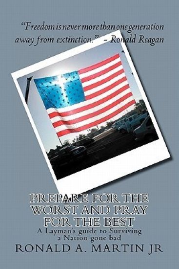 Prepare for the Worst and Pray for the Best: A Layman's guide to Surviving a Nation gone bad