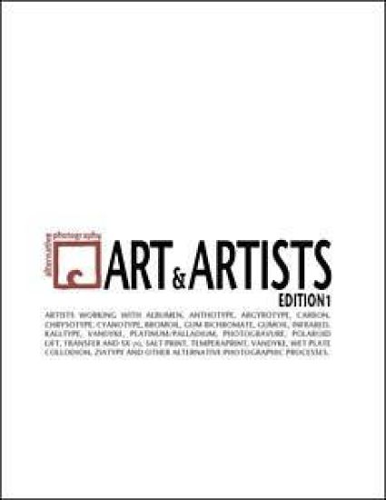 Alternative Photography: Art and Artists, Edition I: 115 artists working with anthotype, carbon, cyanotype, collodion, bromoil, gum bichromate,