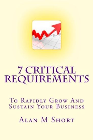7 Critical Requirements: To Rapidly Grow And Sustain Your Business