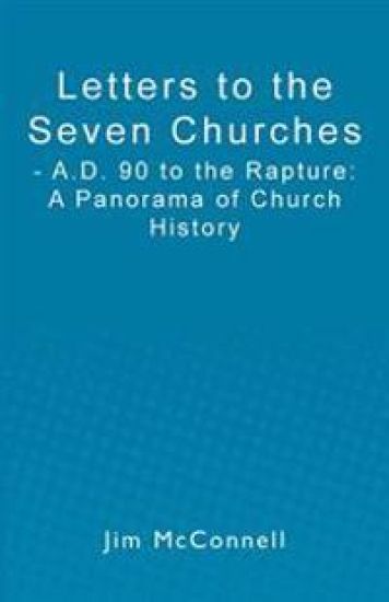 Letters to the Seven Churches: - A.D. 90 to the Rapture: A Panorama of Church History