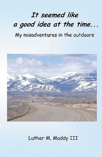 It Seemed Like a Good Idea at the Time: My Misadventures in the Outdoors