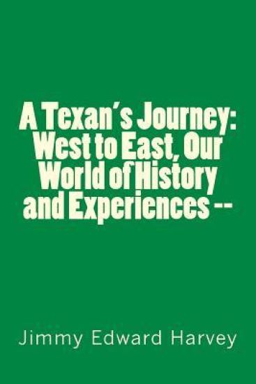 A Texan's Journey: West to East, Our World of History and Experiences --: Four Hundred Years of Journeys, History and Life Experiences of
