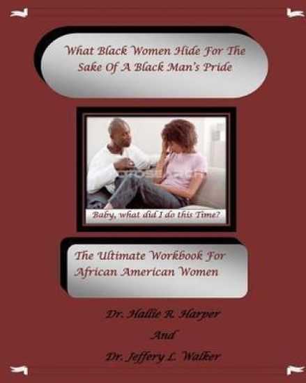 What Black Women HideFor The Sake Of A Black Man's Pride: The Ultimate Workbook For African American Women