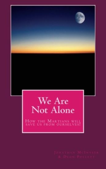 We Are Not Alone: How the Martians will save us from ourselves!