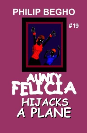 Aunty Felicia Hijacks a Plane: Aunty Felicia Series