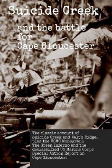 Suicide Creek and the Battle for Cape Gloucester: The classic account of the Marine Corps battle at Suicide Creek on New Britain, plus the USMC study