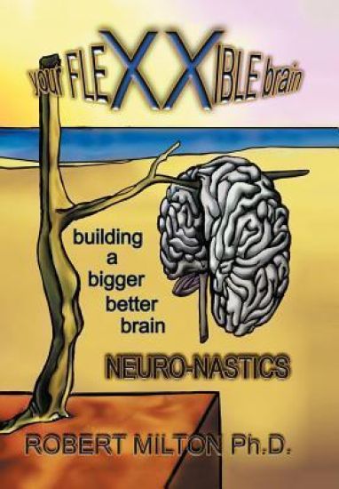 Your FLEXXIBLE Brain Neuro-nastics Building a Bigger Better Brain