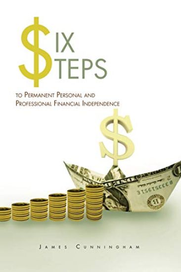 Six Steps to Permanent Personal and Professional Financial Independence