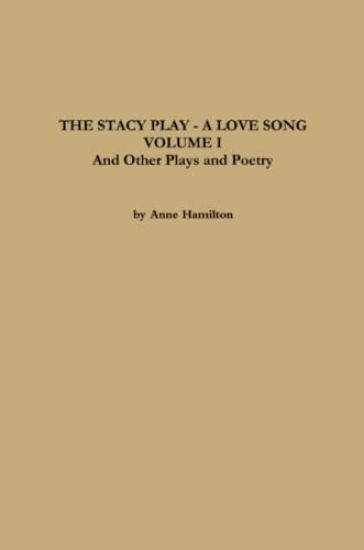 THE STACY PLAY - A LOVE SONG - VOLUME I and Other Plays and Poetry