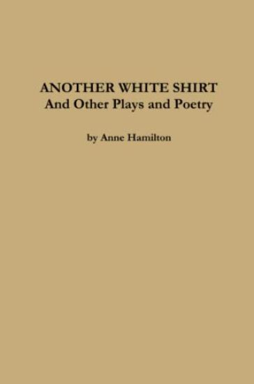 ANOTHER WHITE SHIRT and Other Plays and Poetry
