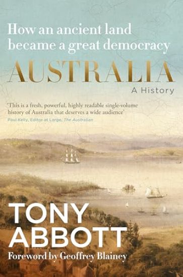 Australia: A History: by the former Prime Minister Tony Abbott with a foreword by Geoffrey Blainey