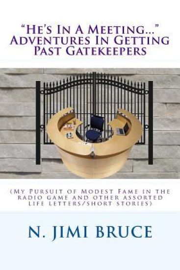 He's In A Meeting... Adventures In Getting Past Gatekeepers: (My Pursuit of Modest Fame in the radio game and other assorted life letters/short storie