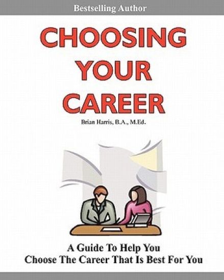 Choosing Your Career: A Self-Directed Guide To Help You Identify Your Interests, Abilities And Values To Help You Choose The Career That Is Best For Y