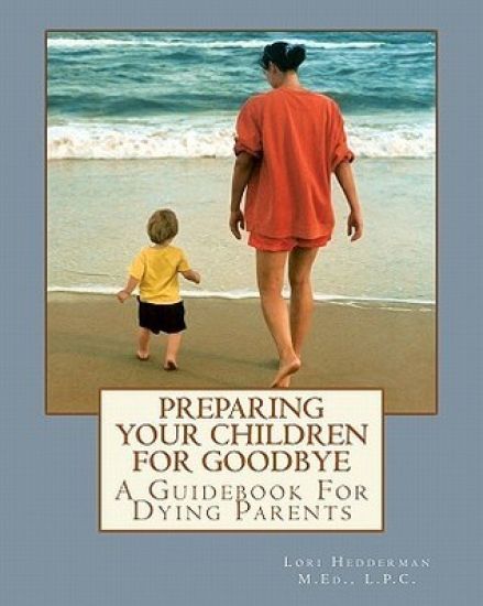 Preparing Your Children For Goodbye: A Guidebook For Dying Parents