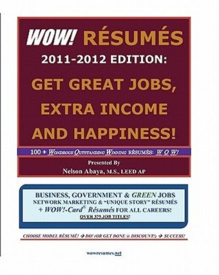 WOW! RESUMES 2011-2012 Edition: Get Great Jobs, Extra Income and Happiness!: 100+ Wondrous Outstanding Winning RESUMES: W O W! ... Over 375 Job Titles