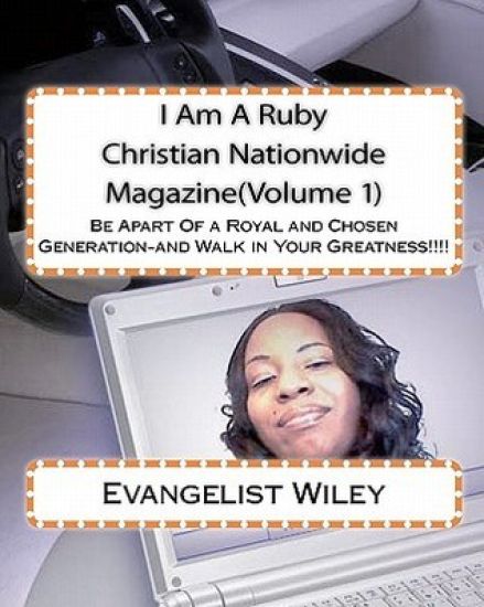 I Am A Ruby Christian Nationwide Magazine(Volume 1): Be Apart Of a Royal and Chosen Generation-and Walk in Your Greatness!!!!