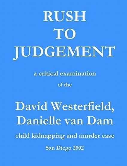 Rush to Judgement: a critical examination of the David Westerfield, Danielle van Dam child kidnapping and murder case, San Diego 2002