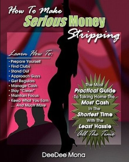 How To Make SERIOUS Money Stripping: The Most Practical Guide To Taking Home The Most Cash In The Shortest Time With The Least Hassle All The Time