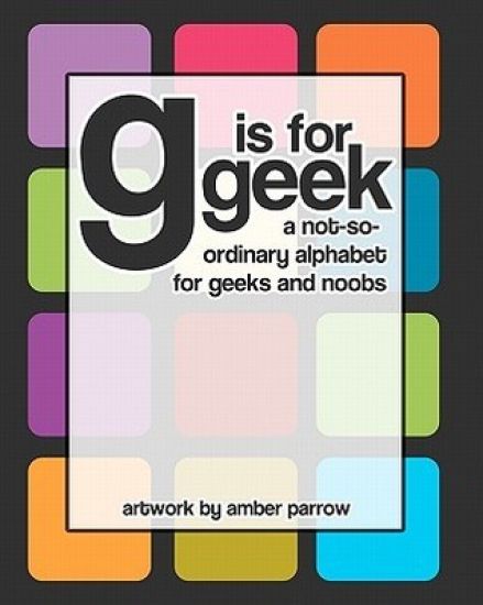 G is for Geek: A Not-So-Ordinary Alphabet for Geeks and Noobs