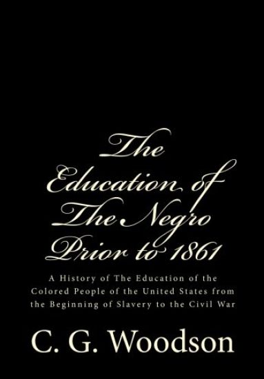 The Education of The Negro Prior to 1861: A History of The Education of the Colored People of the United States from the Beginning of Slavery to the C