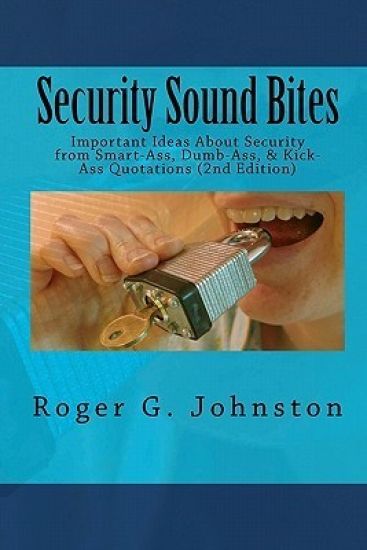 Security Sound Bites: Important Ideas About Security from Smart-Ass, Dumb-Ass, & Kick-Ass Quotations (2nd Edition)
