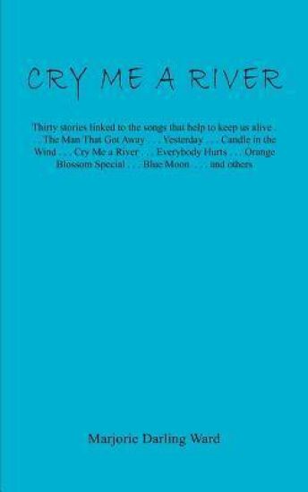 Cry Me A River: Thirty stories linked to the songs that help to keep us alive... The Man That Got Away . . . Yesterday . . . Candle in