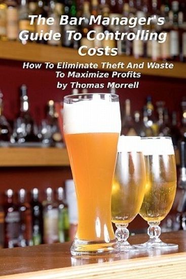 The Bar Manager's Guide To Controlling Costs: How To Eliminate Theft And Waste
