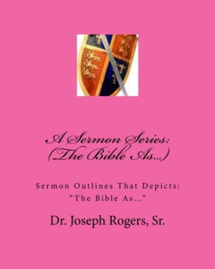 A Sermon Series: (The Bible As...): Sermon Outlines That Depicts: "The Bible As..."