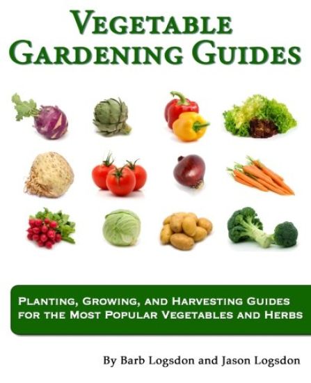 Vegetable Gardening Guides: Planting, Growing, and Harvesting Guides for the Most Popular Vegetables and Herbs