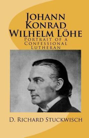 Johann Konrad Wilhelm Löhe: Portrait of a Confessional Lutheran