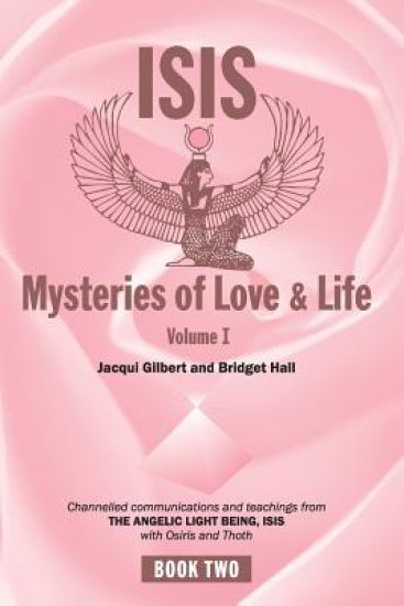 Isis Mysteries of Love & Life Volume I: Channelled communications and teachings from the Angelic Light Being Isis, with Osiris and Thoth