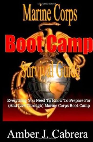 Marine Corps Boot Camp Survival Guide: Everything You Need To Know To Prepare For (And Live Through) Marine Corps Boot Camp