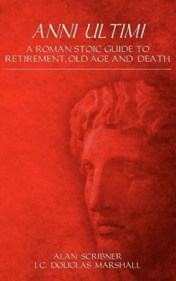 Anni Ultimi: A Roman Stoic Guide to Retirement, Old Age and Death