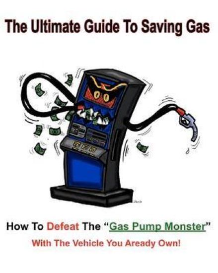 The Ultimate Guide to Saving Gas: How To Defeat The Gas Pump Monster! With The Vehicle You All Ready Own!